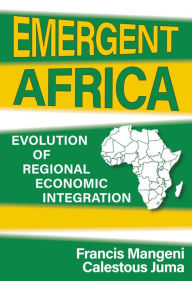 Title: Emergent Africa: Evolution of Regional Economic Integration, Author: Francis Mangeni