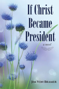 Title: If Christ Became President, Author: Jim Von Bramer