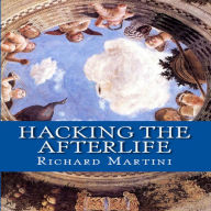 Title: Hacking the Afterlife: Practical Advice from the Flipside, Author: Richard Martini