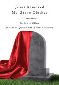 Title: Jesus Removed My Grave Clothes, Author: Joy Maria Wilson