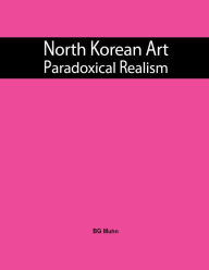 Title: North Korean Art: Paradoxical Realism, Author: BG Muhn