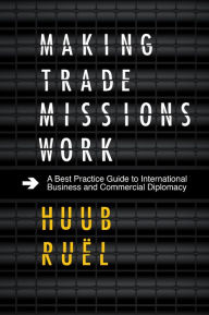Title: Making Trade Missions Work, Author: Huub Ruel