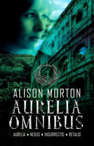 Title: Aurelia Omnibus: AURELIA, NEXUS, INSURRECTIO, RETALIO, Author: Alison Morton