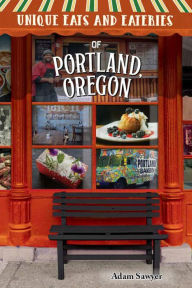 Title: Unique Eats and Eateries of Portland, Oregon, Author: Adam Sawyer