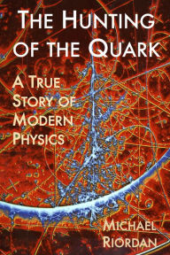 Title: The Hunting of the Quark: A True Story of Modern Physics, Author: Michael Riordan