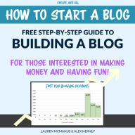 Title: How to Start a Blog - Free Step-by-Step Beginners Guide to Building a Blog for Making Money and Having Fun!, Author: Lauren McManus