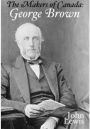 The Makers of Canada: George Brown