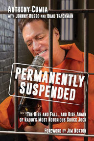 Title: Permanently Suspended: The Rise and Fall...and Rise Again of Radio's Most Notorious Shock Jock, Author: Anthony Cumia