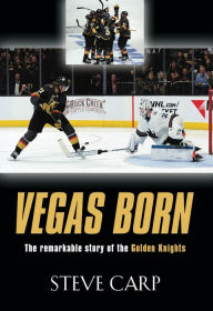 Title: Vegas Born: The Remarkable Story of The Golden Knights, Author: Steve Carp