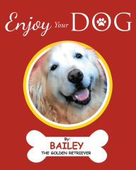 Title: Enjoy Your Dog, Author: Bailey the Golden Retriever