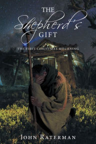 Title: The Shepherd's Gift: The First Christmas Mourning, Author: John Raterman