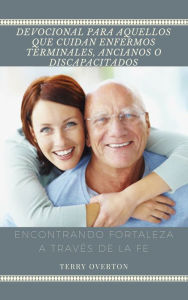 Title: DEVOCIONAL PARA CUIDADORES DE ENFERMOS TERMINALES, ANCIANOS O DISCAPACITADOS, Author: Terry Overton