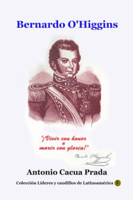 Title: Bernardo O'Higgins, Author: Antonio Cacua Prada