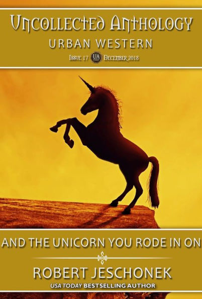 And The Unicorn You Rode In On: Uncollected Anthology: Urban Western