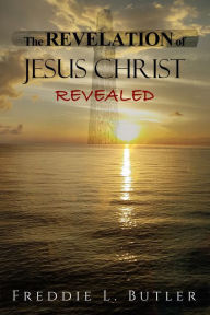 Title: The REVELATION of JESUS CHRIST REVEALED, Author: Freddie Butler