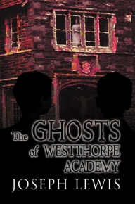 Title: The Ghosts of Westthorpe Academy, Author: Joseph Lewis