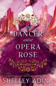 Title: The Dancer Wore Opera Rose (Mysterious Devices #2), Author: Shelley Adina