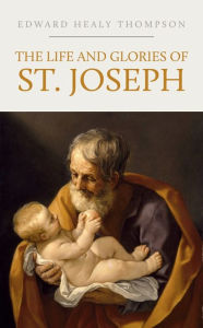 Title: The Life and Glories of Saint Joseph, Author: Edward Healy Thompson