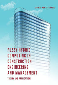 Title: Fuzzy Hybrid Computing in Construction Engineering and Management, Author: Aminah Robinson Fayek