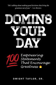 Title: Domin8 Your Day - 100 Empowering Statements That Encourage Greatness, Author: Dwight Taylor