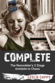 Title: Complete: The Remodeler's 3 Stage Antidote to Chaos, Author: Leslie Capps