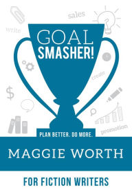 Title: Goal SMASHER! for Fiction Writers, Author: Maggie Worth