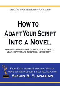 Title: How to Adapt Your Script Into a Novel, Author: Susan B. Flanagan