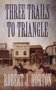 Title: Three Trails to Triangle, Author: Robert J. Horton