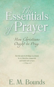 Title: The Essentials of Prayer, Author: E. M. Bounds