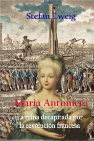 Title: Maria Antonieta, la reina decapitada por la revolucion francesa, Author: Stefan Zweig