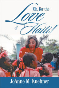 Title: Oh, For The Love Of Haiti!, Author: JoAnne M. Kuehner