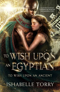 Title: To Wish Upon an Egyptian: A Paranormal Time Travel Romance, Author: Ishabelle Torry