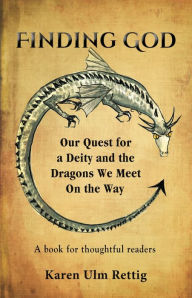 Title: FINDING GOD: Our Quest for a Deity and the Dragons We Meet On the Way, Author: Karen Ulm Rettig