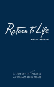 Title: Return to Life Through Contrology, Author: Joseph H. Pilates Joseph H. Pilates