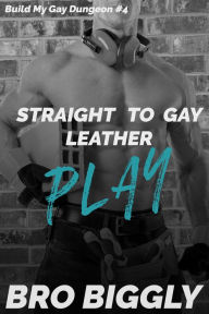 Title: Play: Straight to Gay Leather (First Time Straight Guys Submit to Gay BDSM), Author: Bro Biggly