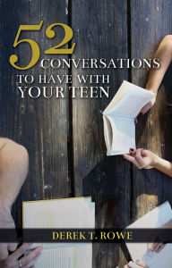 Title: 52 Conversations to Have With Your Teen, Author: Derek T. Rowe