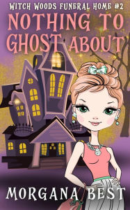 Title: Nothing to Ghost About: Funny Cozy Mystery, Author: Morgana Best