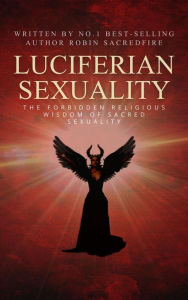 Title: Luciferian Sexuality: The Forbidden Religious Wisdom of Sacred Sexuality, Author: Robin Sacredfire