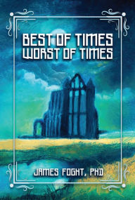 Title: Best of Times Worst of Times, Author: James Foght PhD