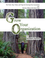 Title: Grow Your Organization - The Tools, Tips, Tricks and Traps to Growing Your Association and Having a Blast at the Same Ti, Author: Kordell Norton