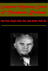 Title: Complete Mystery Crime of Theodore Dreiser - Sister Carrie, Financier, Genius, Titan, Jennie Gerhardt, Twelve Men, Author: Theodore Dreiser