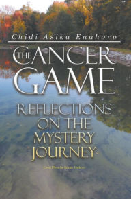 Title: The Cancer Game: Reflections on the Mystery Journey, Author: Chidi Asika Enahoro