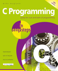 Title: C Programming in easy steps, 5th Edition: Updated for the GNU Compiler version 6.3.0 and Windows 10, Author: Mike McGrath