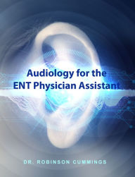 Title: Audiology for the ENT Physician Assistant, Author: Dr. Robinson Cummings