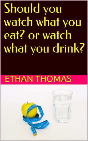 Should you watch what you eat? Or watch what you drink?