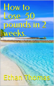 Title: How to lose 50 pounds in 2 weeks!, Author: Ethan Thomas