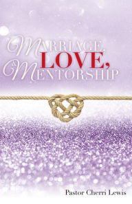 Title: Marriage, Love, & Mentorship, Author: Pastor Cherri Lewis