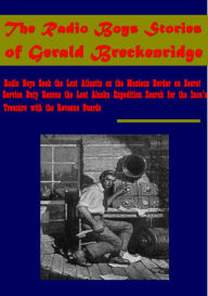 Title: Radio Boys Seek the Lost Atlantis on Secret Service Duty Rescue the Lost Alaska Expedition on the Mexican Border, Author: Gerald Breckenridge