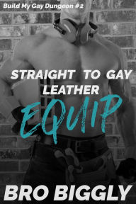 Title: Equip: Straight to Gay Leather (Straight Guys Submit to First-Time Gay BDSM), Author: Bro Biggly