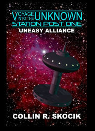 Title: UNEASY ALLIANCE (Voyage Into the Unknown: Station Post One), Author: Collin R. Skocik